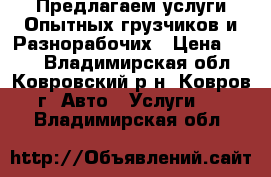 Предлагаем услуги Опытных грузчиков и Разнорабочих › Цена ­ 100 - Владимирская обл., Ковровский р-н, Ковров г. Авто » Услуги   . Владимирская обл.